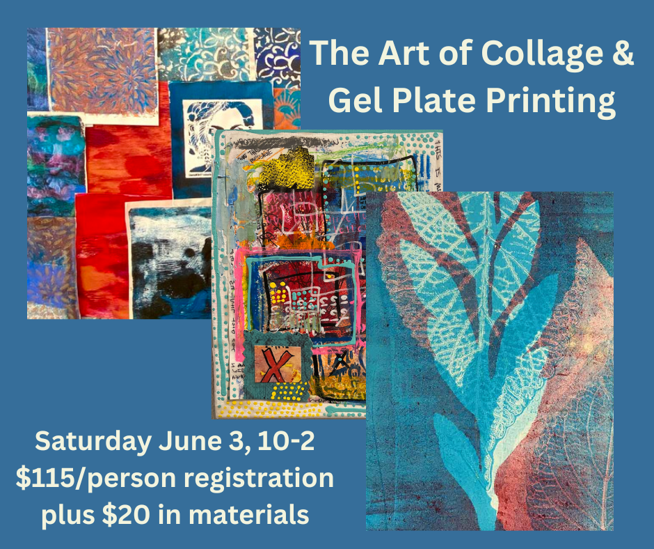 The Art of Collage & Gel Plate Printing Saturday June 3, 10-2 $115person registration plus $20 in materials